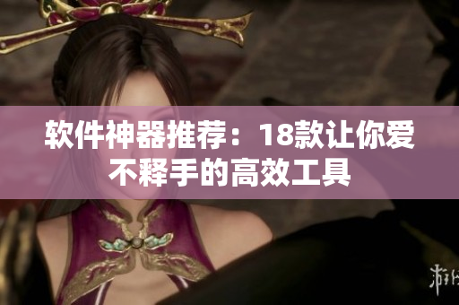 软件神器推荐：18款让你爱不释手的高效工具