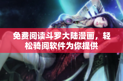 免费阅读斗罗大陆漫画，轻松骑阅软件为你提供