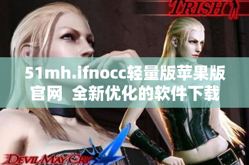 51mh.ifnocc轻量版苹果版官网  全新优化的软件下载体验