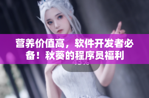 营养价值高，软件开发者必备！秋葵的程序员福利