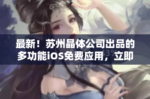 最新！苏州晶体公司出品的多功能iOS免费应用，立即下载！