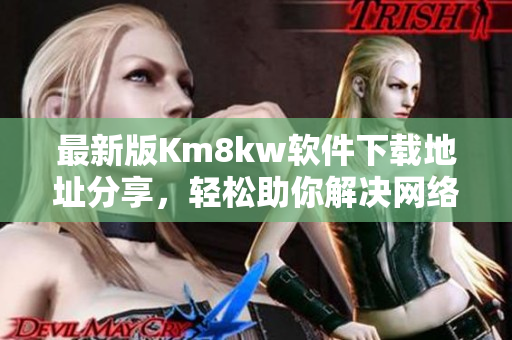 最新版Km8kw软件下载地址分享，轻松助你解决网络营销！