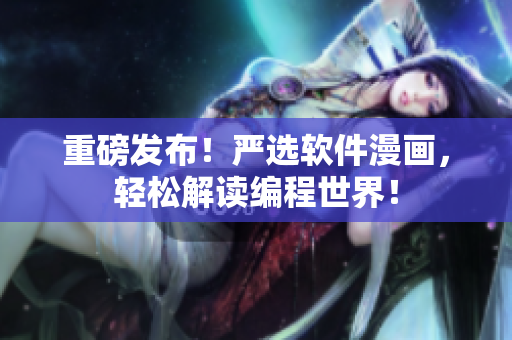 重磅发布！严选软件漫画，轻松解读编程世界！