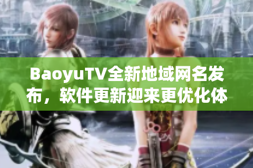 BaoyuTV全新地域网名发布，软件更新迎来更优化体验