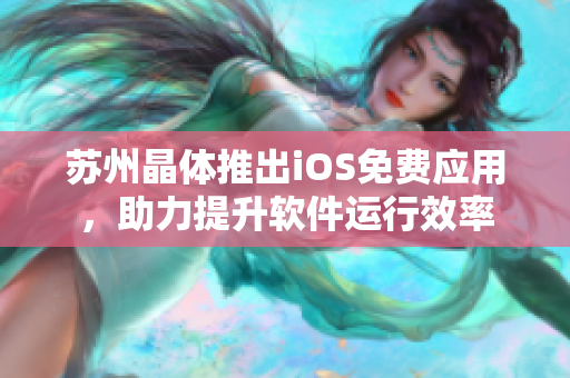 苏州晶体推出iOS免费应用，助力提升软件运行效率
