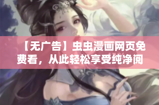【无广告】虫虫漫画网页免费看，从此轻松享受纯净阅读