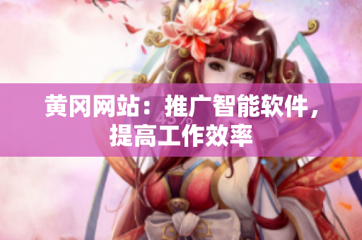 黄冈网站：推广智能软件，提高工作效率