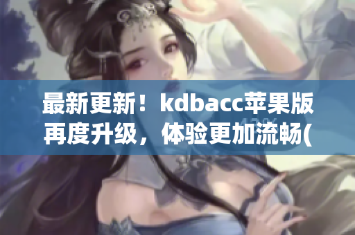 最新更新！kdbacc苹果版再度升级，体验更加流畅(1)
