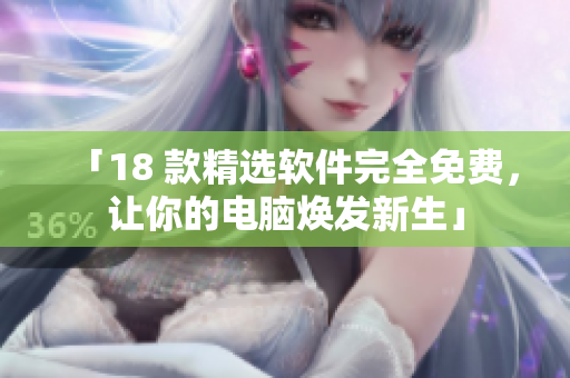 「18 款精选软件完全免费，让你的电脑焕发新生」