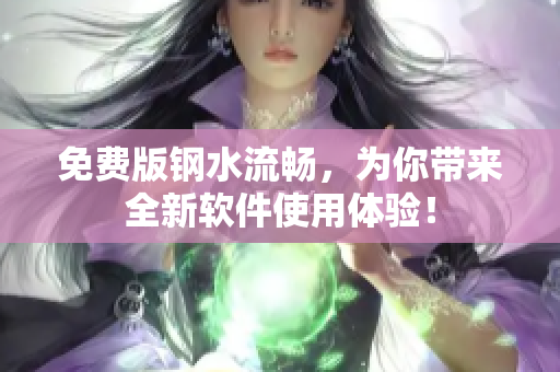 免费版钢水流畅，为你带来全新软件使用体验！