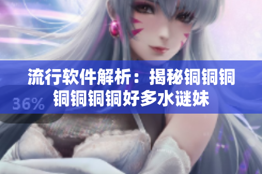 流行软件解析：揭秘铜铜铜铜铜铜铜好多水谜妹