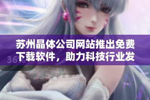 苏州晶体公司网站推出免费下载软件，助力科技行业发展