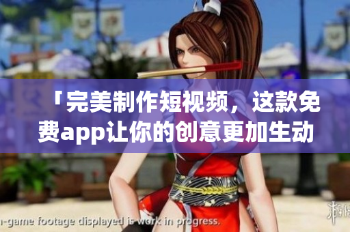 「完美制作短视频，这款免费app让你的创意更加生动」