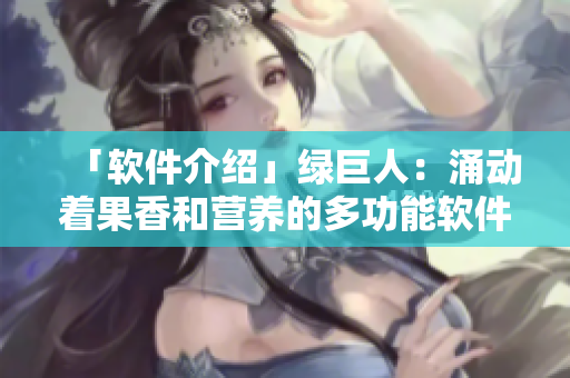 「软件介绍」绿巨人：涌动着果香和营养的多功能软件