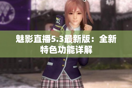 魅影直播5.3最新版：全新特色功能详解
