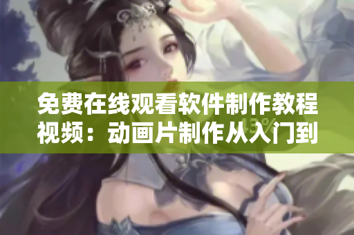 免费在线观看软件制作教程视频：动画片制作从入门到精通