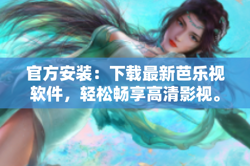官方安装：下载最新芭乐视软件，轻松畅享高清影视。
