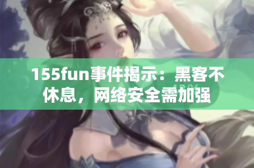 155fun事件揭示：黑客不休息，网络安全需加强