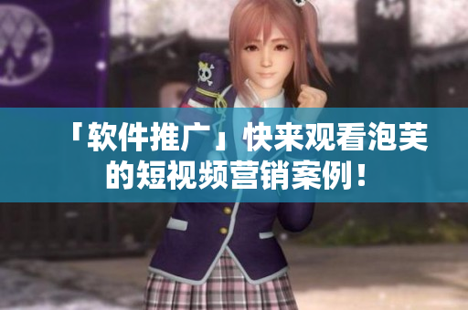 「软件推广」快来观看泡芙的短视频营销案例！