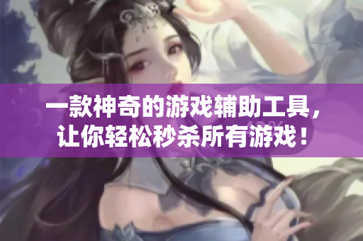 一款神奇的游戏辅助工具，让你轻松秒杀所有游戏！