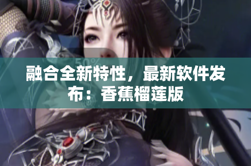 融合全新特性，最新软件发布：香蕉榴莲版