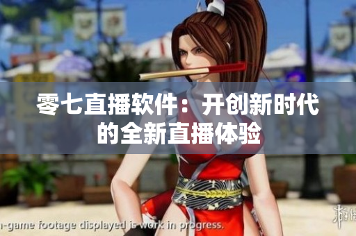 零七直播软件：开创新时代的全新直播体验