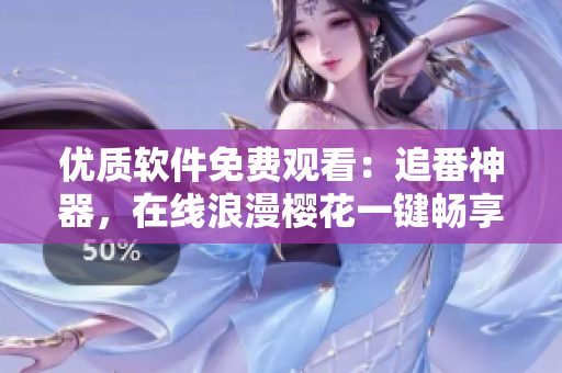 优质软件免费观看：追番神器，在线浪漫樱花一键畅享