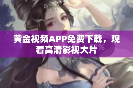 黄金视频APP免费下载，观看高清影视大片