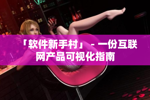 「软件新手村」 - 一份互联网产品可视化指南