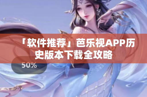 「软件推荐」芭乐视APP历史版本下载全攻略