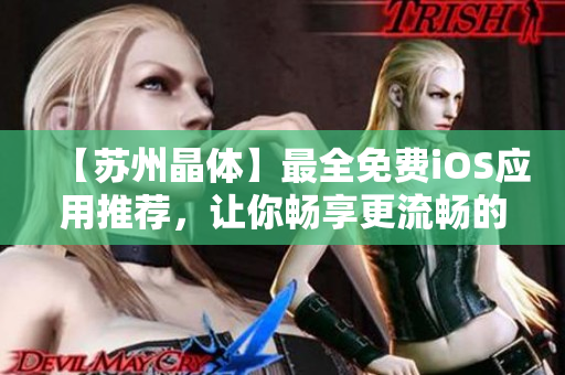 【苏州晶体】最全免费iOS应用推荐，让你畅享更流畅的移动体验