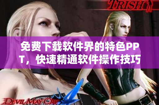 免费下载软件界的特色PPT，快速精通软件操作技巧！