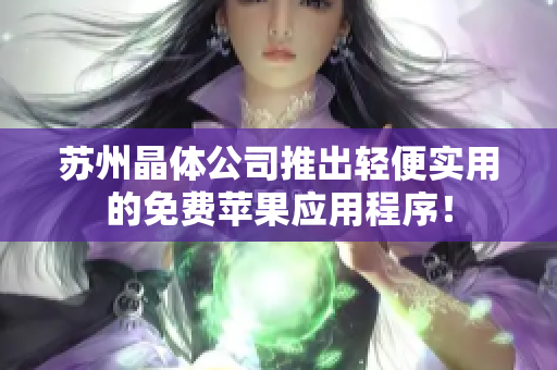苏州晶体公司推出轻便实用的免费苹果应用程序！