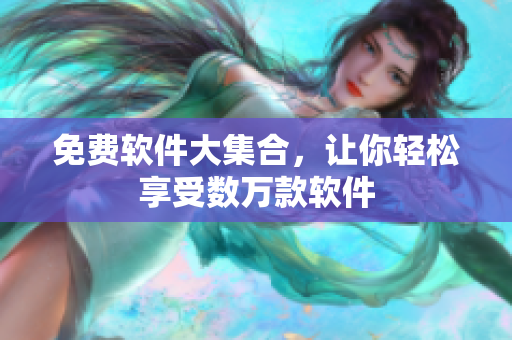 免费软件大集合，让你轻松享受数万款软件