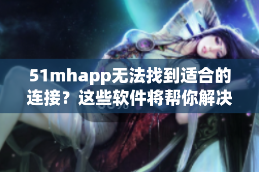 51mhapp无法找到适合的连接？这些软件将帮你解决问题！