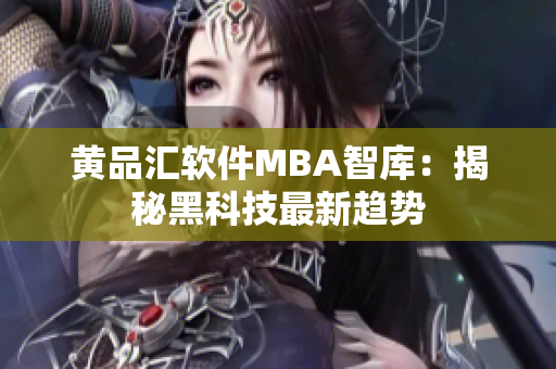 黄品汇软件MBA智库：揭秘黑科技最新趋势