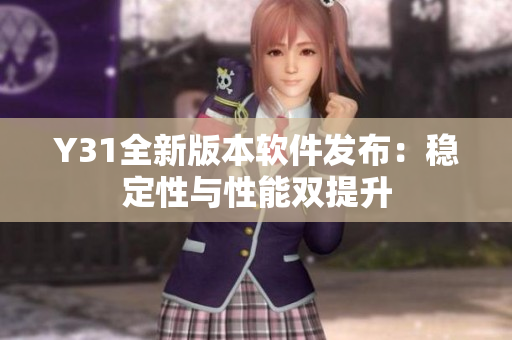 Y31全新版本软件发布：稳定性与性能双提升