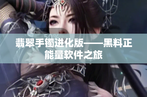 翡翠手镯进化版——黑料正能量软件之旅