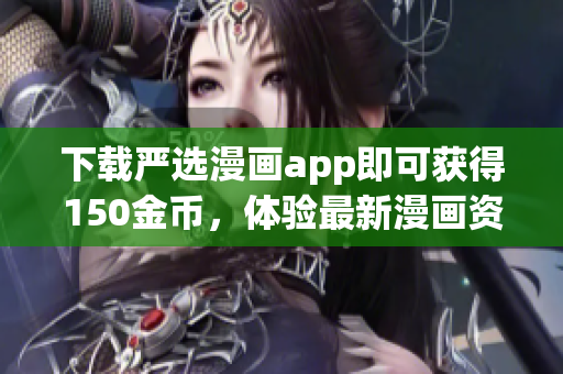 下载严选漫画app即可获得150金币，体验最新漫画资源