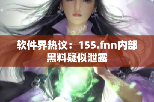 软件界热议：155.fnn内部黑料疑似泄露