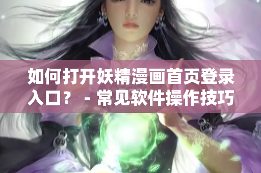 如何打开妖精漫画首页登录入口？ - 常见软件操作技巧分享