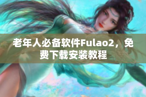 老年人必备软件Fulao2，免费下载安装教程