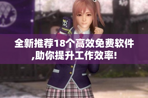 全新推荐18个高效免费软件,助你提升工作效率!