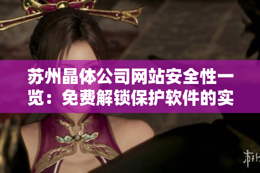 苏州晶体公司网站安全性一览：免费解锁保护软件的实用方法