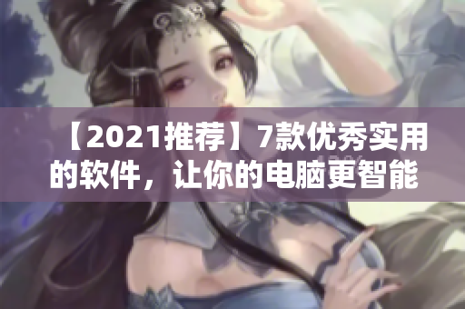 【2021推荐】7款优秀实用的软件，让你的电脑更智能有效