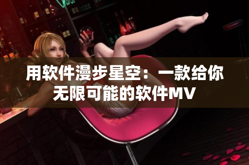 用软件漫步星空：一款给你无限可能的软件MV