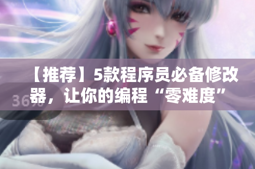 【推荐】5款程序员必备修改器，让你的编程“零难度”！