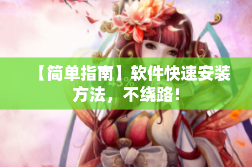 【简单指南】软件快速安装方法，不绕路！