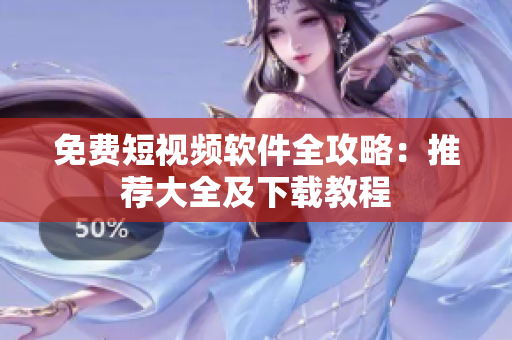 免费短视频软件全攻略：推荐大全及下载教程