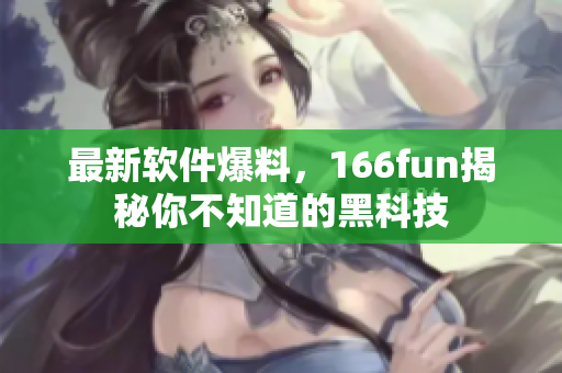 最新软件爆料，166fun揭秘你不知道的黑科技